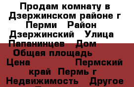 Продам комнату в Дзержинском районе г.Перми › Район ­ Дзержинский › Улица ­ Папанинцев › Дом ­ 14 › Общая площадь ­ 20 › Цена ­ 850 000 - Пермский край, Пермь г. Недвижимость » Другое   . Пермский край,Пермь г.